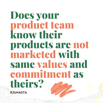 Does your product team know their products are not marketed with same values and commitment as theirs?